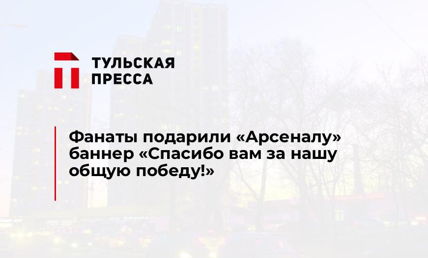 Фанаты подарили "Арсеналу" баннер "Спасибо вам за нашу общую победу!"