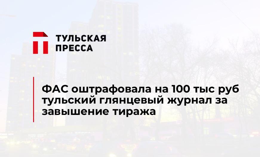 ФАС оштрафовала на 100 тыс руб тульский глянцевый журнал за завышение тиража