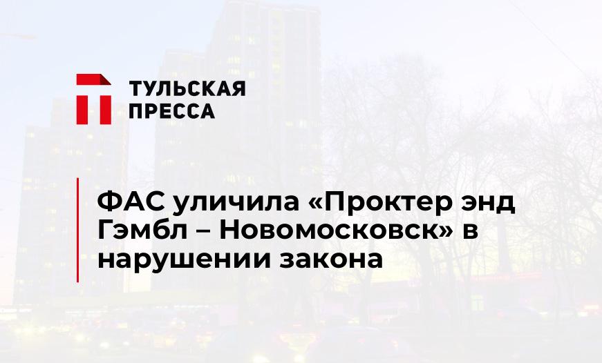 ФАС уличила «Проктер энд Гэмбл – Новомосковск» в нарушении закона