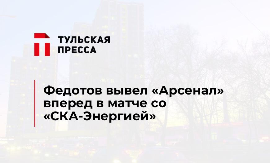 Федотов вывел "Арсенал" вперед в матче со "СКА-Энергией"