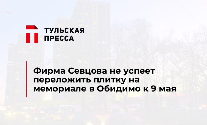 Фирма Севцова не успеет переложить плитку на мемориале в Обидимо к 9 мая