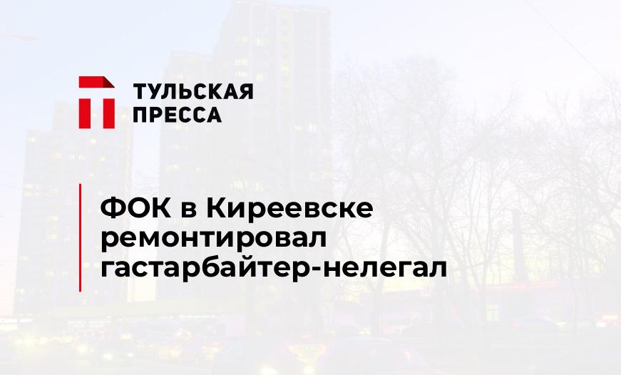 ФОК в Киреевске ремонтировал гастарбайтер-нелегал
