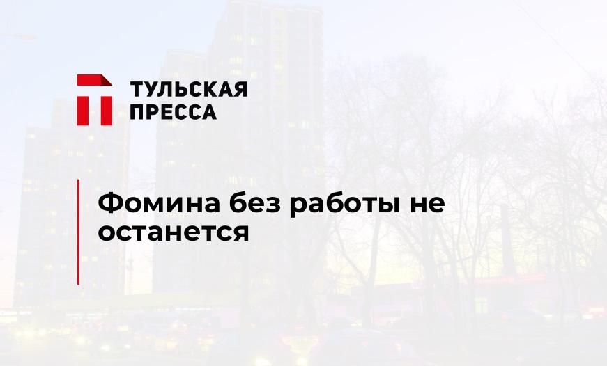 Фомина без работы не останется