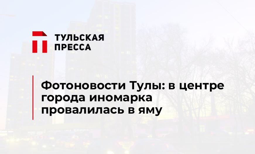 Фотоновости Тулы: в центре города иномарка провалилась в яму