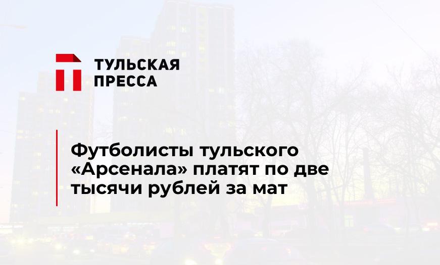 Футболисты тульского "Арсенала" платят по две тысячи рублей за мат