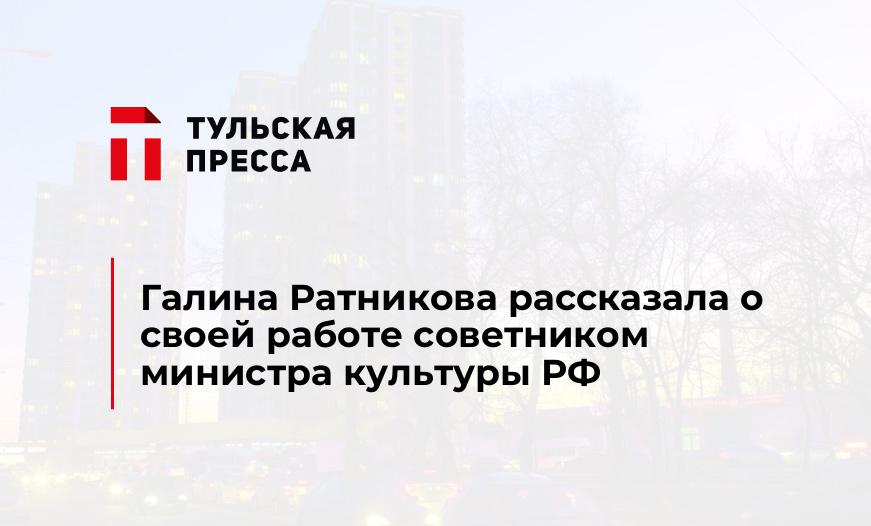 Галина Ратникова рассказала о своей работе советником министра культуры РФ