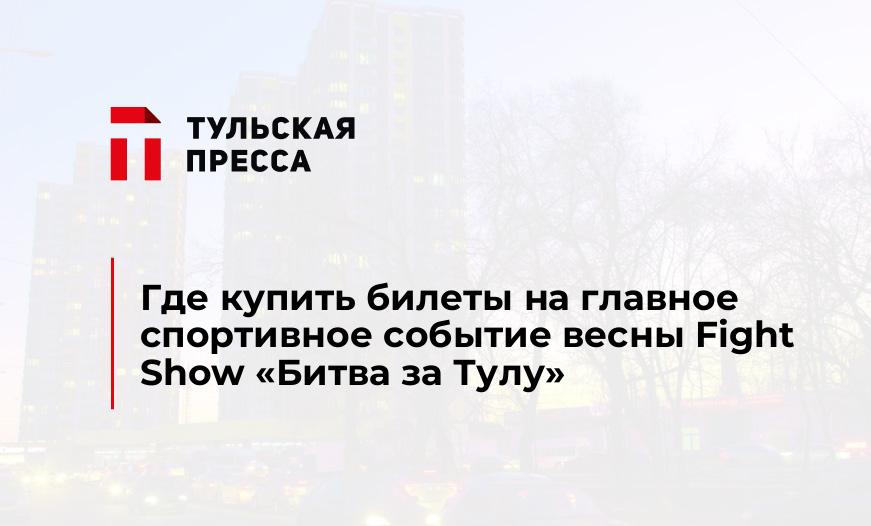 Где купить билеты на главное спортивное событие весны Fight Show «Битва за Тулу»