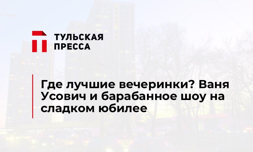 Где лучшие вечеринки? Ваня Усович и барабанное шоу на сладком юбилее