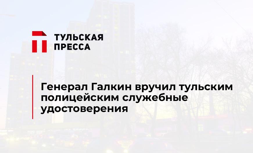 Генерал Галкин вручил тульским полицейским служебные удостоверения