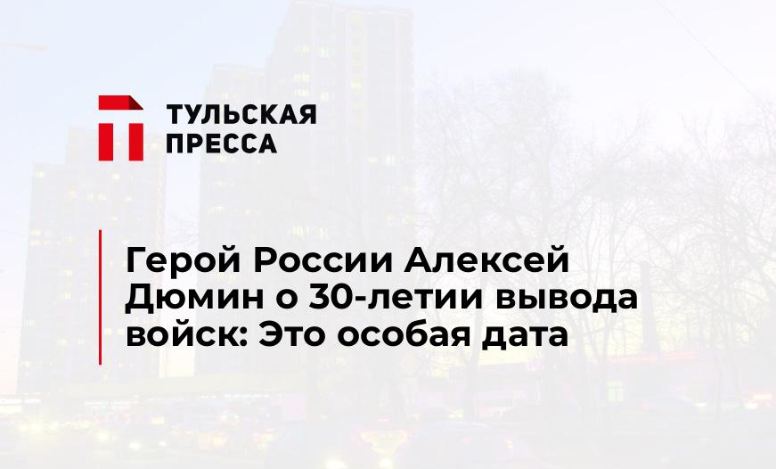 Герой России Алексей Дюмин о 30-летии вывода войск: Это особая дата