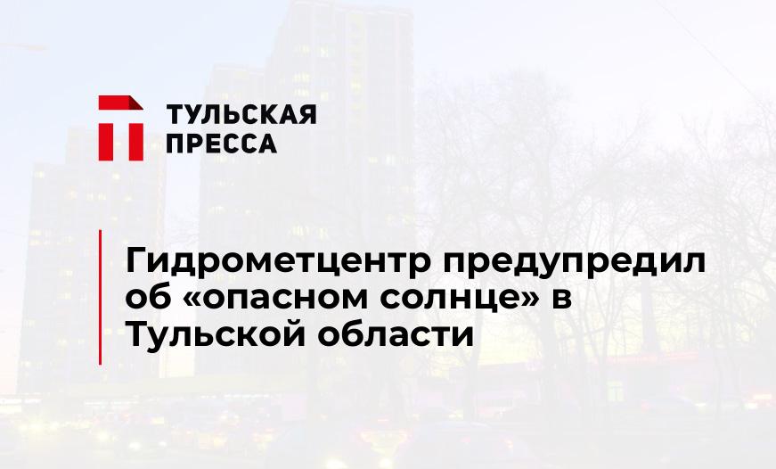 Гидрометцентр предупредил об «опасном солнце» в Тульской области