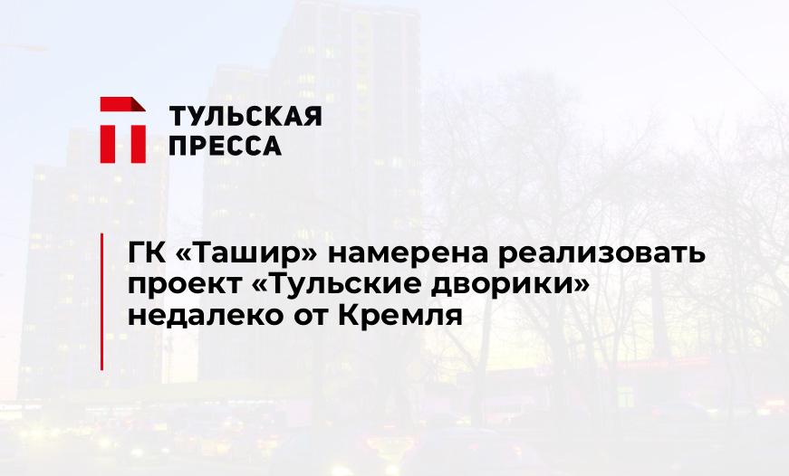 ГК "Ташир" намерена реализовать проект «Тульские дворики» недалеко от Кремля 