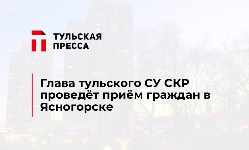 Глава тульского СУ СКР проведёт приём граждан в Ясногорске