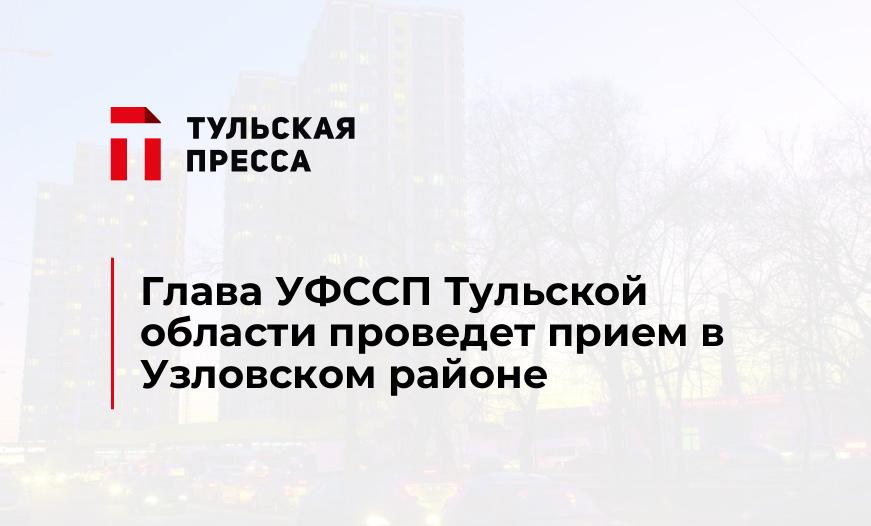 Глава УФССП Тульской области проведет прием в Узловском районе