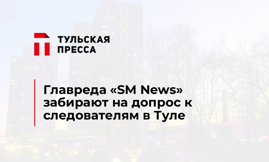 Главреда «SM News» забирают на допрос к следователям в Туле