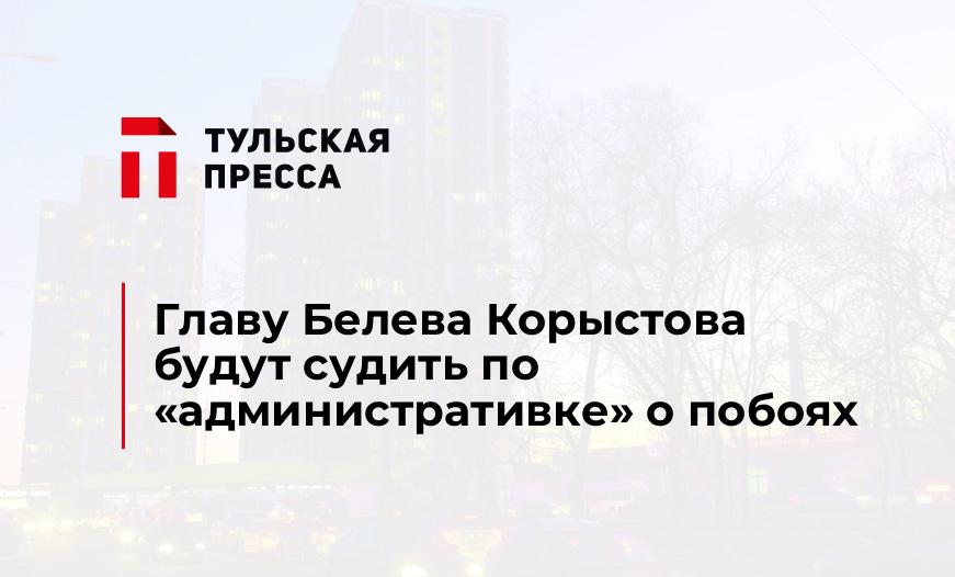Главу Белева Корыстова будут судить по «административке» о побоях