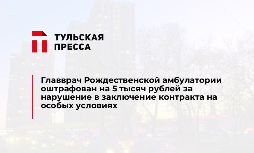 Главврач Рождественской амбулатории оштрафован на 5 тысяч рублей за нарушение в заключение контракта на особых условиях