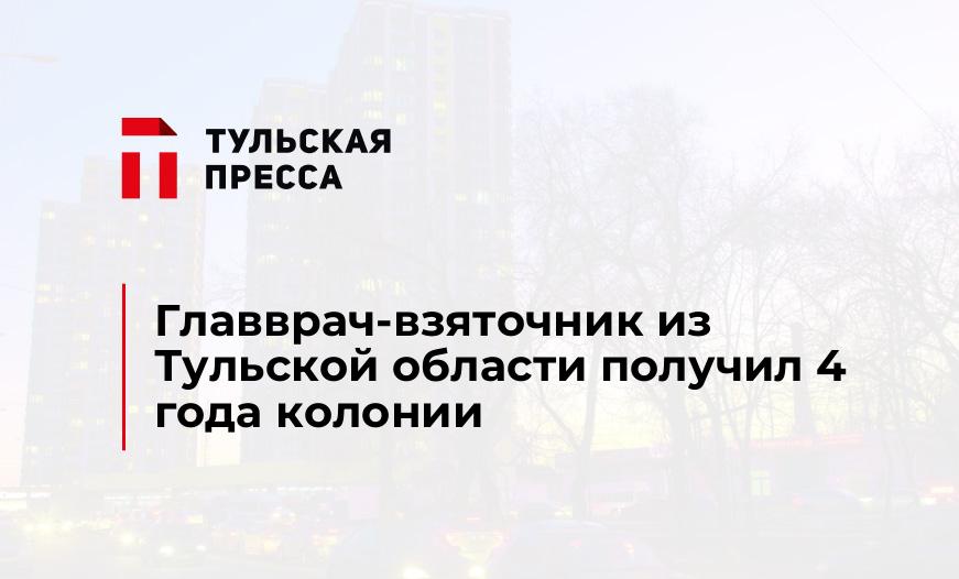 Главврач-взяточник из Тульской области получил 4 года колонии