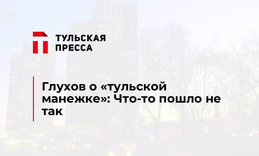 Глухов о "тульской манежке": Что-то пошло не так