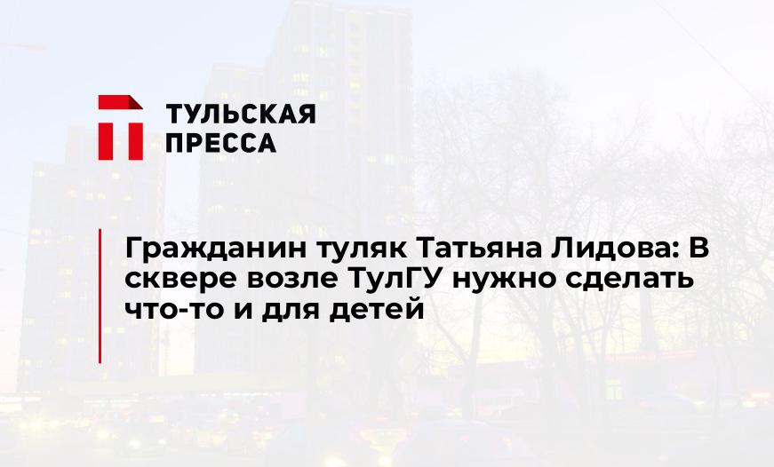 Гражданин туляк Татьяна Лидова: В сквере возле ТулГУ нужно сделать что-то и для детей