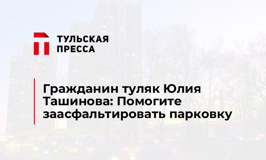 Гражданин туляк Юлия Ташинова: Помогите заасфальтировать парковку