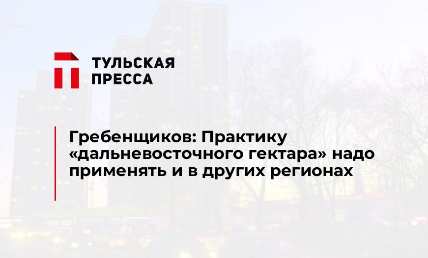 Гребенщиков: Практику «дальневосточного гектара» надо применять и в других регионах