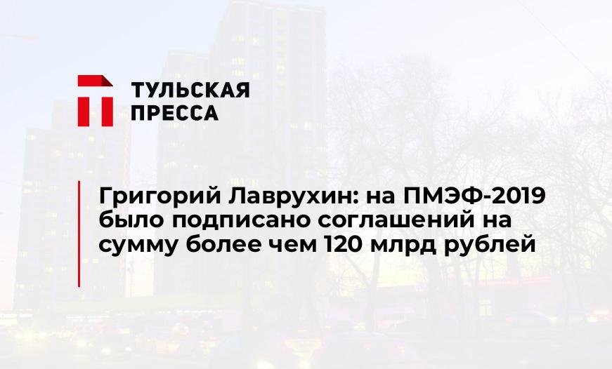 Григорий Лаврухин: на ПМЭФ-2019 было подписано соглашений на сумму более чем 120 млрд рублей