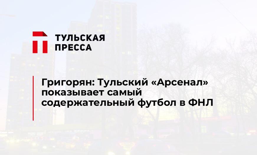 Григорян: Тульский "Арсенал" показывает самый содержательный футбол в ФНЛ