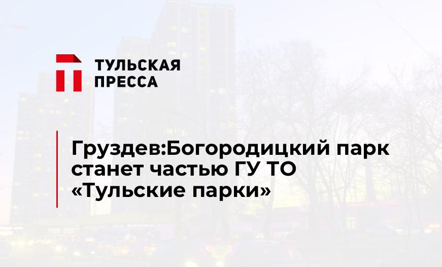 Груздев:Богородицкий парк станет частью ГУ ТО "Тульские парки"