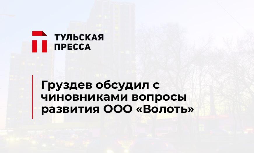Груздев обсудил с чиновниками вопросы развития ООО "Волоть"