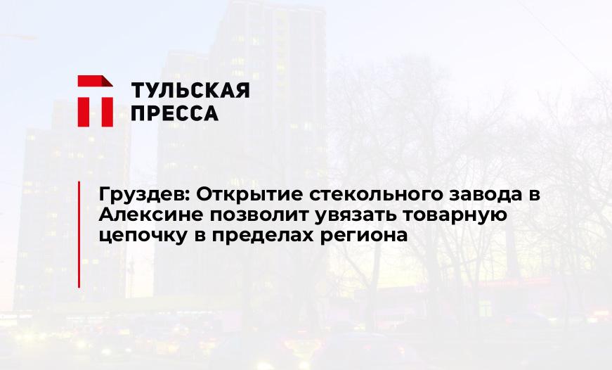 Груздев: Открытие стекольного завода в Алексине позволит увязать товарную цепочку в пределах региона
