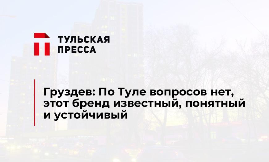Груздев: По Туле вопросов нет, этот бренд известный, понятный и устойчивый