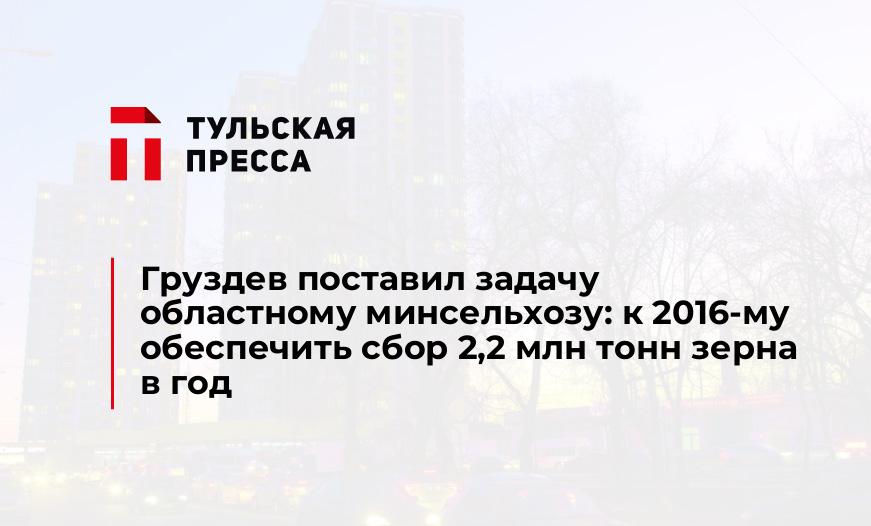 Груздев поставил задачу областному минсельхозу: к 2016-му обеспечить сбор 2,2 млн тонн зерна в год