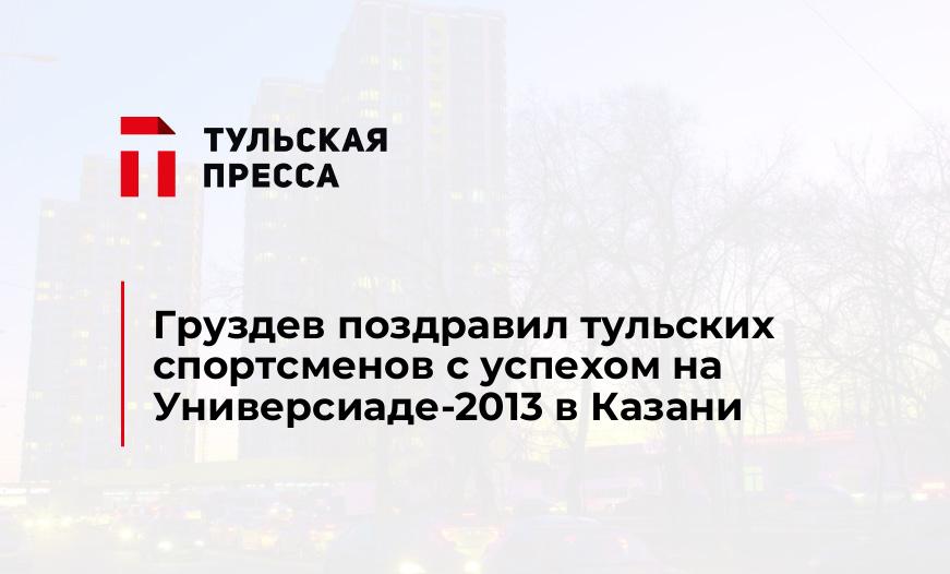 Груздев поздравил тульских спортсменов с успехом на Универсиаде-2013 в Казани