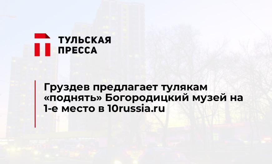 Груздев предлагает тулякам "поднять" Богородицкий музей на 1-е место в 10russia.ru