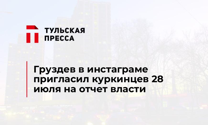 Груздев в инстаграме пригласил куркинцев 28 июля на отчет власти