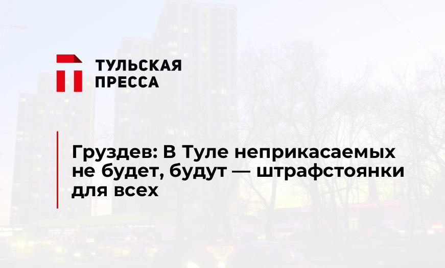 Груздев: В Туле неприкасаемых не будет, будут - штрафстоянки для всех