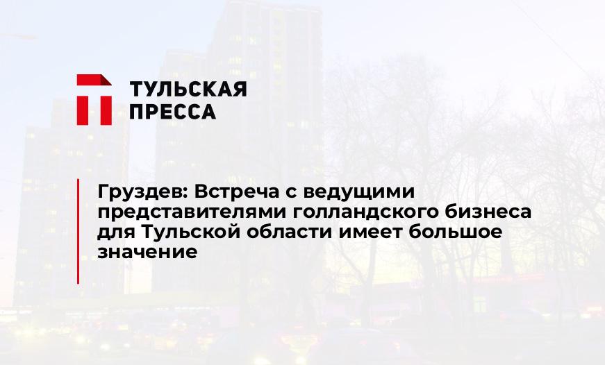 Груздев: Встреча с ведущими представителями голландского бизнеса для Тульской области имеет большое значение