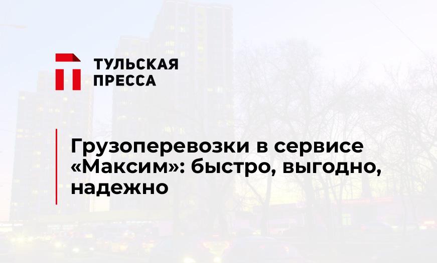 Грузоперевозки в сервисе «Максим»: быстро, выгодно, надежно