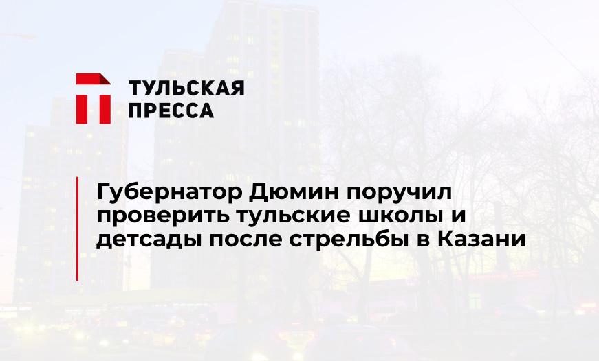 Губернатор Дюмин поручил проверить тульские школы и детсады после стрельбы в Казани