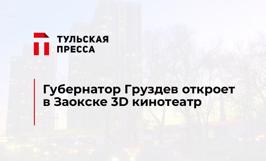 Губернатор Груздев откроет в Заокске 3D кинотеатр