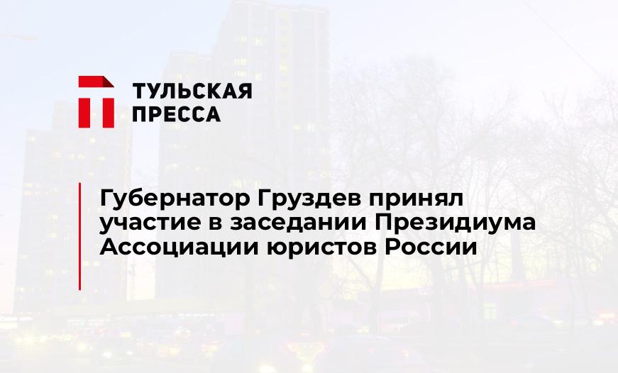 Губернатор Груздев принял участие в заседании Президиума Ассоциации юристов России