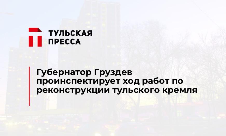 Губернатор Груздев проинспектирует ход работ по реконструкции тульского кремля