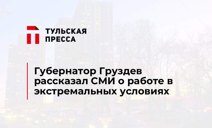 Губернатор Груздев рассказал СМИ о работе в экстремальных условиях