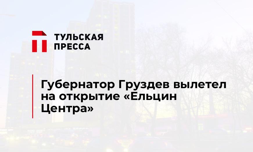 Губернатор Груздев вылетел на открытие "Ельцин Центра"