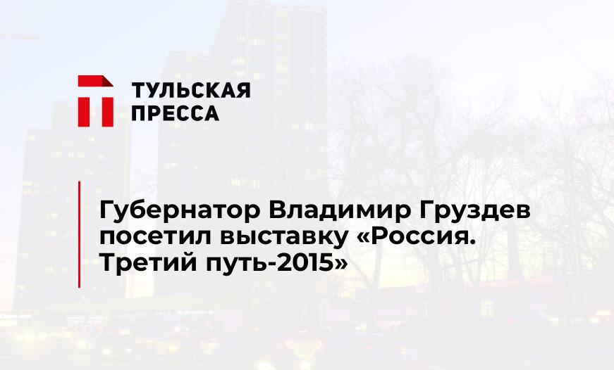 Губернатор Владимир Груздев посетил выставку «Россия. Третий путь-2015»