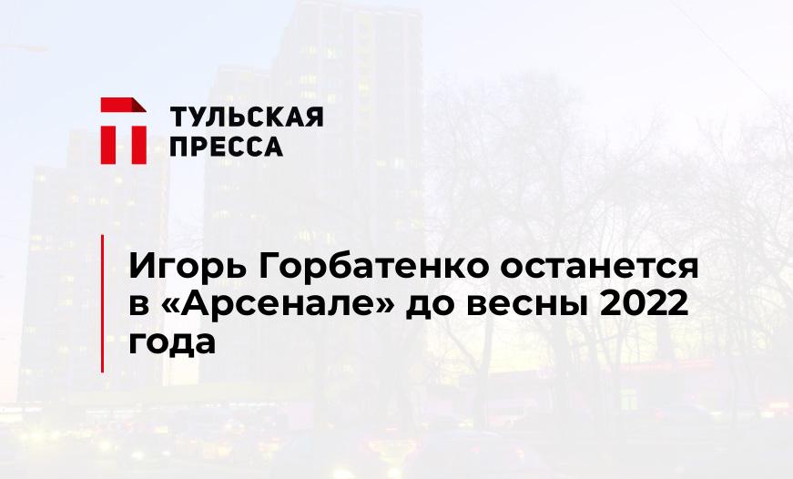 Игорь Горбатенко останется в "Арсенале" до весны 2022 года