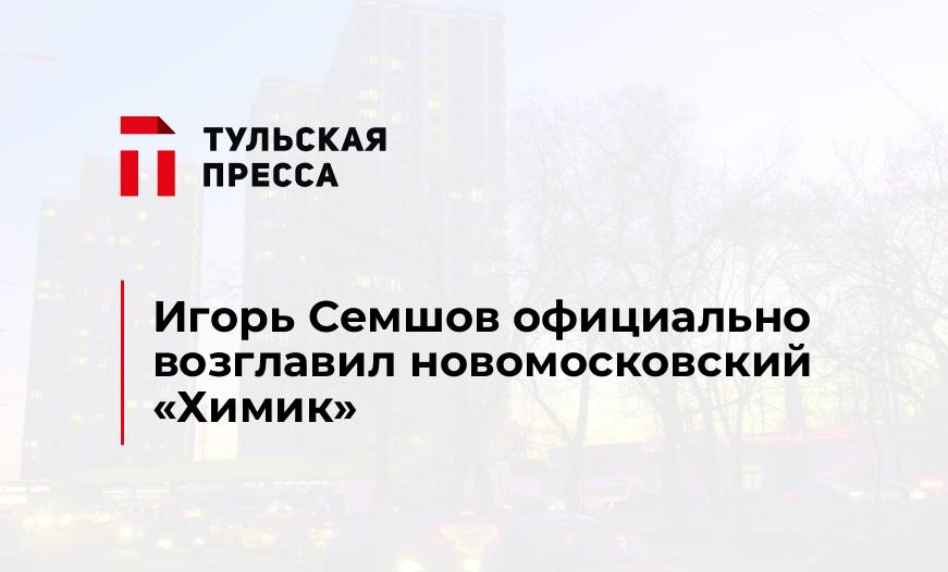 Игорь Семшов официально возглавил новомосковский "Химик"