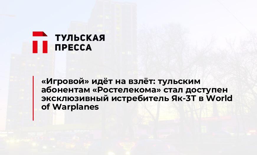 «Игровой» идёт на взлёт: тульским абонентам «Ростелекома» стал доступен эксклюзивный истребитель Як-3Т в World of Warplanes