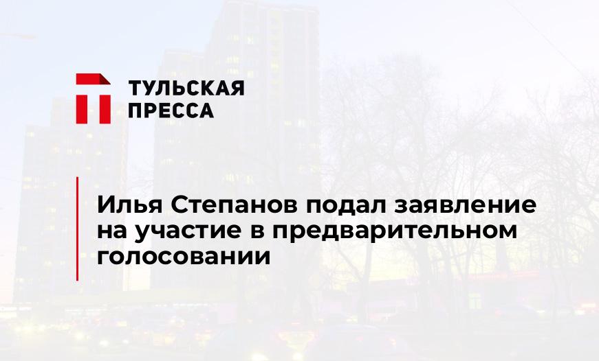 Илья Степанов подал заявление на участие в предварительном голосовании